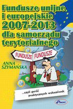 Fundusze unijne i europejskie 2007 -2013 dla samorządu terytorialnego czyli garść praktycznych wskazówek