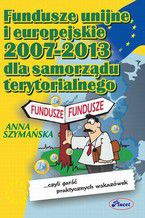 Okadka ksiki Fundusze unijne i europejskie 2007 -2013 dla samorzdu terytorialnego czyli gar praktycznych wskazwek