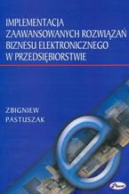 Okładka - Implementacja zaawansowanych rozwiązań biznesu elektronicznego w przedsiębiorstwie - Zbigniew Pastuszak