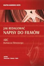 Okładka - Jak redagować napisy do filmów. ABC tłumacza filmowego - Grażyna Adamowicz-Grzyb