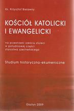 Okładka - Kościół Katolicki i Ewangelicki na przestrzeni sześciu stuleci w południowej części starostwa szesteńskiego - Krzysztof Bielawny