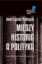 Okładka - Między historią a polityką - Adam Michnik, Jarosław Hrycak, Iwan Łysiak - Rudnycki, Grzegorz Hryciuk