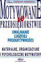 Motywowanie w przedsiębiorstwie uwalnianie ludzkiej produktywności