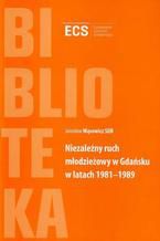 Okładka - Niezależny ruch młodzieżowy w Gdańsku w latach 1981-1989 - Jarosław Wąsowicz