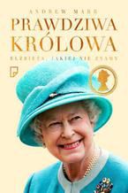 Okładka - Prawdziwa królowa. Elżbieta II jakiej nie znamy - Andrew Marr