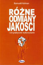 Okładka - Różne odmiany jakości i ich praktyczne wykorzystanie - Romuald Kolman