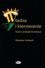 Okładka - Władza i kierowanie. Teorie i praktyki biurokracji - Waldemar Stelmach