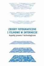 Okadka ksiki Zbiory fotograficzne i filmowe w Internecie: aspekty prawne i technologiczne