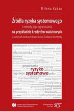 Źródła ryzyka systemowego i metody jego ograniczania na przykładzie kredytów walutowych w systemach bankowych krajów Europy Środkowo-Wschodniej
