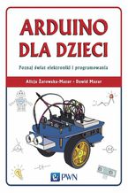 Okładka - Arduino dla dzieci. Poznaj świat elektroniki i programowania - Alicja Żarowska-Mazur, Dawid Mazur