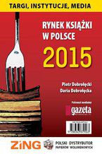 Okładka - Rynek książki w Polsce 2015 Targi, instytucje, media - Daria Dobrołęcka, Piotr Dobrołęcki