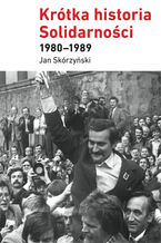 Okładka - Krótka historia Solidarności 1980-1989 - Jan Skórzyński