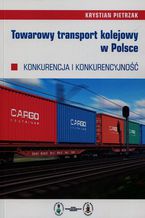 Okładka - Towarowy transport kolejowy w Polsce. Konkurencja i konkurencyjność - Krystian Pietrzak