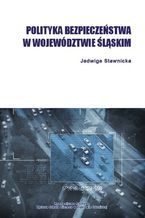 Okładka - Polityka bezpieczeństwa w województwie śląskim - Jadwiga Stawnicka