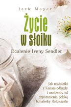 Okładka - Życie w słoiku.  Ocalenie Ireny Sendler - Jack Mayer