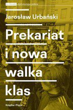 Okładka - Prekariat i nowa walka klas. Przeobrażenia współczesnej klasy pracowniczej i jej form walki - Jarosław Urbański