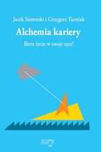 Okładka - Alchemia kariery. Bierz życie w swoje ręce! - Opracowanie zbiorowe