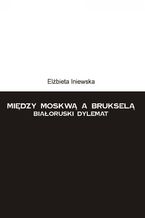 Między Moskwą a Brukselą. Białoruski dylemat