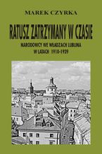 Ratusz zatrzymany w czasie. Narodowcy we władzach Lublina w latach 1918-1939