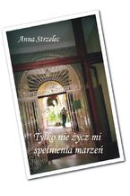 Okładka - Tylko nie życz mi spełnienia marzeń - Anna Strzelec