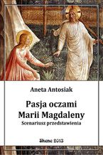 Okładka - Pasja oczami Marii Magdaleny. Scenariusz przedstawienia - Aneta Antosiak