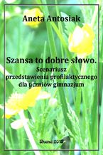 Okładka - Szansa to dobre słowo. Scenariusz przedstawienia profilaktycznego dla uczniów gimnazjum - Aneta Antosiak