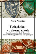 Okładka - Tysiąclatka - o dawnej szkole. Scenariusz przedstawienia dla klas IV-VI szkoły podstawowej oraz gimnazjum - Aneta Antosiak