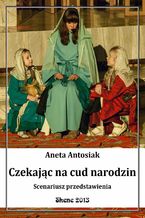 Okładka - Czekając na cud narodzin. Scenariusz przedstawienia - Aneta Antosiak