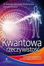 Okładka - Kwantowa rzeczywistość. Naukowe wyjaśnienie zjawisk nadprzyrodzonych - dr Danuta Adamska-Rutkowska, Danuta Dudzik