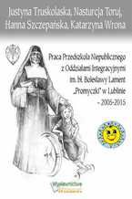 Praca Przedszkola Niepublicznego z Oddziałami Integracyjnymi im. bł. Bolesławy Lament "Promyczki" w Lublinie - 2005-2015