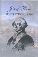 Okładka - Mój przyjaciel król. Opowieść o Stanisławie Auguście Poniatowskim - Józef Hen