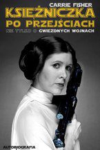 Okładka - Księżniczka po przejściach. Nie tylko o Gwiezdnych Wojnach - Carrie Fisher