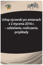 Okładka - Urlop ojcowski po zmianach z 2 stycznia 2016 r. - udzielanie, rozliczanie, przykłady - Bożena Lenart