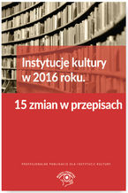 Okładka - Instytucje kultury w 2016 roku. 15 zmian w przepisach - Tomasz Król