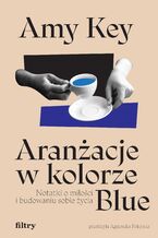 Okładka - Aranżacje w kolorze Blue. Notatki o miłości i budowaniu sobie życia - Amy Key