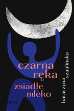 Okładka - Czarna ręka, zsiadłe mleko - Katarzyna Szaulińska