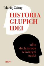 Okładka - Historia głupich idei - Maciej Górny