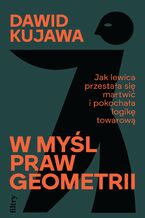 Okładka - W myśl praw geometrii. Jak lewica przestała się martwić i pokochała logikę towarową - Dawid Kujawa