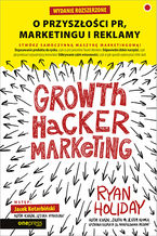 Growth Hacker Marketing. O przyszłości PR, marketingu i reklamy. Wydanie rozszerzone