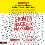 Okładka - Growth Hacker Marketing. O przyszłości PR, marketingu i reklamy. Wydanie rozszerzone - Ryan Holiday