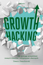 Okładka - Growth Hacking: Jak pomaga pozyskiwać nowych klientów i utrzymywać obecnych - Tomasz Dmuchowski
