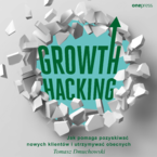 Okładka - Growth Hacking: Jak pomaga pozyskiwać nowych klientów i utrzymywać obecnych - Tomasz Dmuchowski
