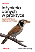 Okładka - Inżynieria danych w praktyce. Kluczowe koncepcje i najlepsze technologie - Joe Reis, Matt Housley