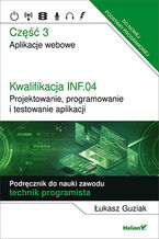 Okładka książki Kwalifikacja INF.04. Projektowanie, programowanie i testowanie aplikacji. Część 3. Aplikacje webowe. Podręcznik do nauki zawodu technik programista