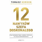12 NAWYKÓW SZEFA DOSKONAŁEGO. Jak zarządzać sobą, karierą i zespołem w czasach hiperzmienności