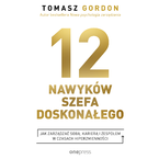 Okładka - 12 NAWYKÓW SZEFA DOSKONAŁEGO. Jak zarządzać sobą, karierą i zespołem w czasach hiperzmienności - Tomasz Gordon