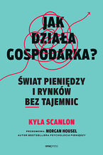 Okładka - Jak działa gospodarka? Świat pieniędzy i rynków bez tajemnic - Kyla Scanlon, Morgan Housel