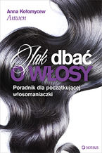 Okładka - Jak dbać o włosy. Poradnik dla początkującej włosomaniaczki - Anna Kołomycew "Anwen"