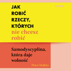 Okładka - Jak robić rzeczy, których nie chcesz robić. Samodyscyplina, która daje wolność - Peter Hollins