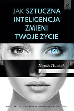 Okładka - Jak sztuczna inteligencja zmieni twoje życie - Marek Tłuczek
